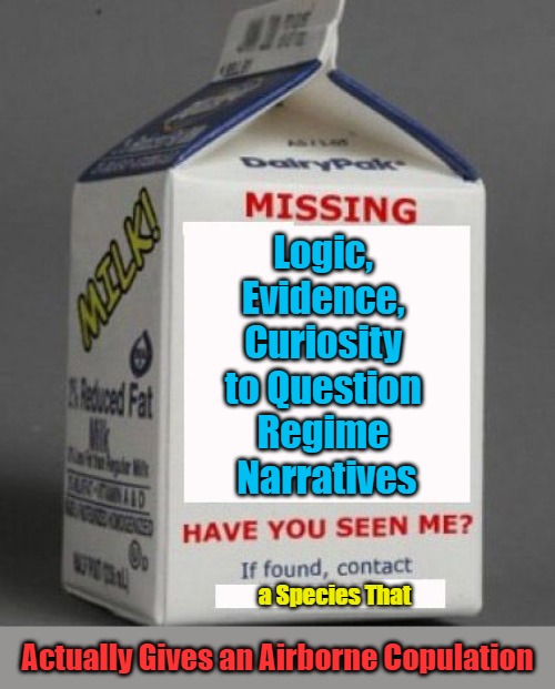 Sour-Milk Saturdays and Sundays | Logic, 

Evidence, 

Curiosity 

to Question 

Regime 

Narratives; a Species That; Actually Gives an Airborne Copulation | image tagged in milk carton,cynicism,meteor,venting,same tricks different day,airborne copulation | made w/ Imgflip meme maker