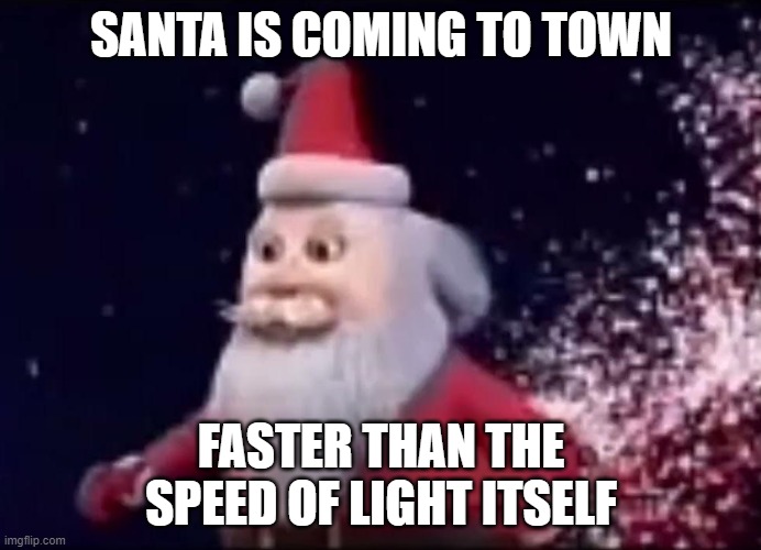 senta clos | SANTA IS COMING TO TOWN; FASTER THAN THE SPEED OF LIGHT ITSELF | image tagged in christmas,funny memes,dont you squidward | made w/ Imgflip meme maker