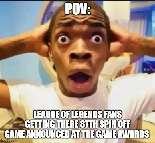 i have never played league of legends i just keep seeing spin offs being announced | POV:; LEAGUE OF LEGENDS FANS GETTING THERE 87TH SPIN OFF GAME ANNOUNCED AT THE GAME AWARDS | image tagged in surprised black guy,league of legends | made w/ Imgflip meme maker