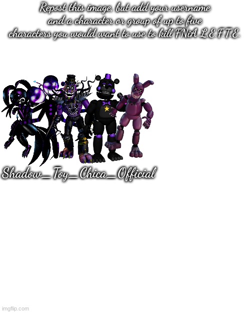 *insert Moai emoji here* | Repost this image, but add your username and a character or group of up to five characters you would want to use to kill FNiA L.E.F.T.E. Shadow_Toy_Chica_Official | made w/ Imgflip meme maker