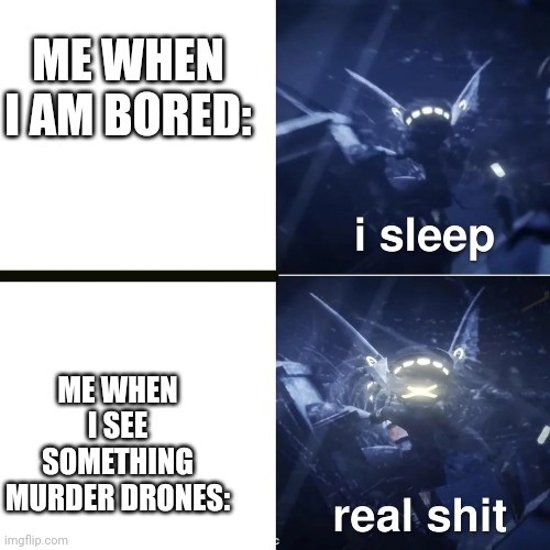 Murder drones | ME WHEN I AM BORED:; ME WHEN I SEE SOMETHING MURDER DRONES: | image tagged in murder drones | made w/ Imgflip meme maker