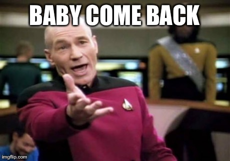 Picard Wtf | BABY COME BACK | image tagged in memes,picard wtf | made w/ Imgflip meme maker