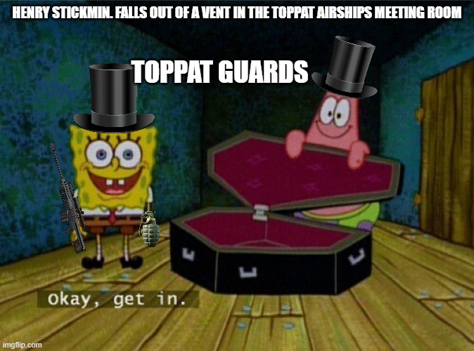 henry stickmin meme | HENRY STICKMIN. FALLS OUT OF A VENT IN THE TOPPAT AIRSHIPS MEETING ROOM; TOPPAT GUARDS | image tagged in spongebob coffin | made w/ Imgflip meme maker