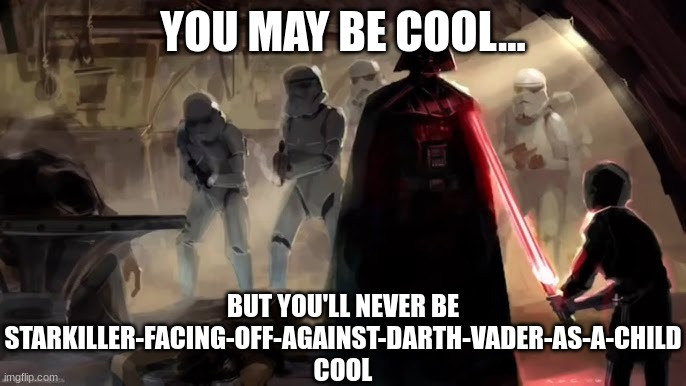 You may be cool, but not this cool. | YOU MAY BE COOL... BUT YOU'LL NEVER BE STARKILLER-FACING-OFF-AGAINST-DARTH-VADER-AS-A-CHILD COOL | image tagged in darth vader finding starkiller | made w/ Imgflip meme maker