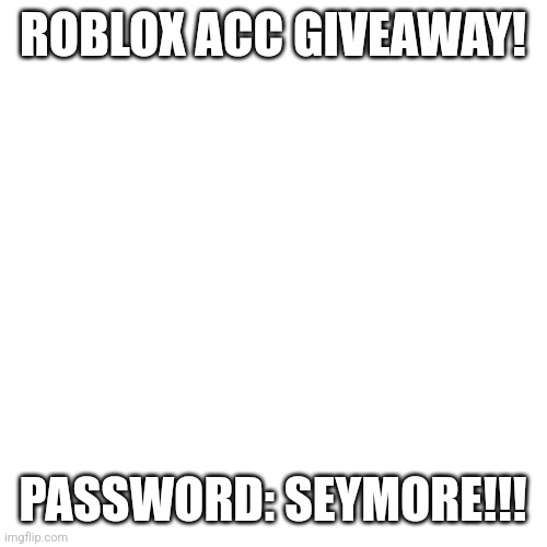 Blank Transparent Square Meme | ROBLOX ACC GIVEAWAY! PASSWORD: SEYMORE!!! | image tagged in memes,blank transparent square,giveaway | made w/ Imgflip meme maker