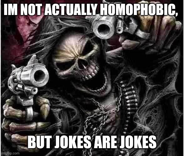 Badass Skeleton | IM NOT ACTUALLY HOMOPHOBIC, BUT JOKES ARE JOKES | image tagged in badass skeleton | made w/ Imgflip meme maker