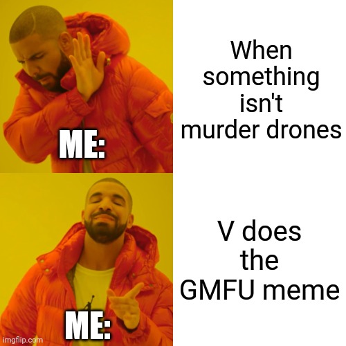 FR me | When something isn't murder drones; ME:; V does the GMFU meme; ME: | image tagged in memes,drake hotline bling | made w/ Imgflip meme maker