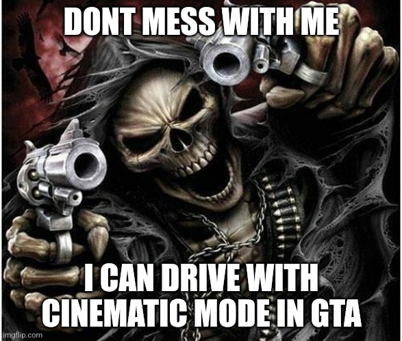 Badass Skeleton | DONT MESS WITH ME; I CAN DRIVE WITH CINEMATIC MODE IN GTA | image tagged in badass skeleton | made w/ Imgflip meme maker
