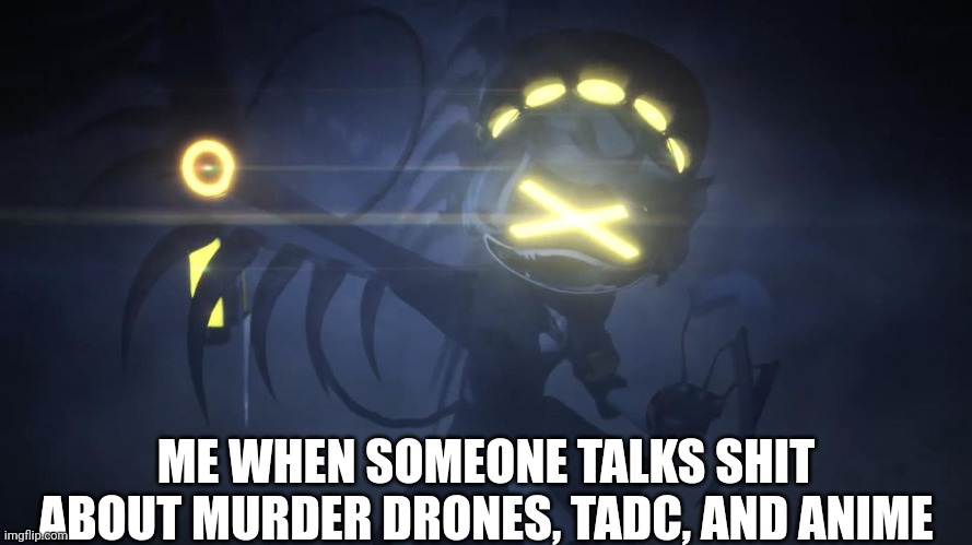 N in attack mode 2 | ME WHEN SOMEONE TALKS SHIT ABOUT MURDER DRONES, TADC, AND ANIME | image tagged in n in attack mode 2 | made w/ Imgflip meme maker