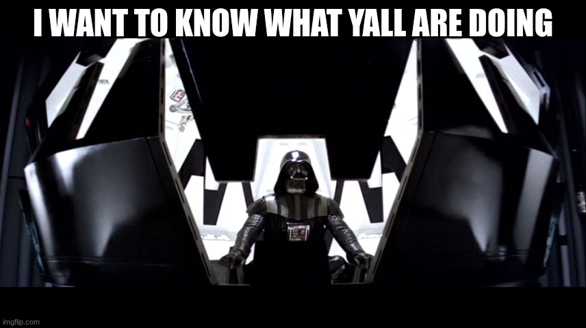 darth vader | I WANT TO KNOW WHAT YALL ARE DOING | image tagged in darth vader | made w/ Imgflip meme maker