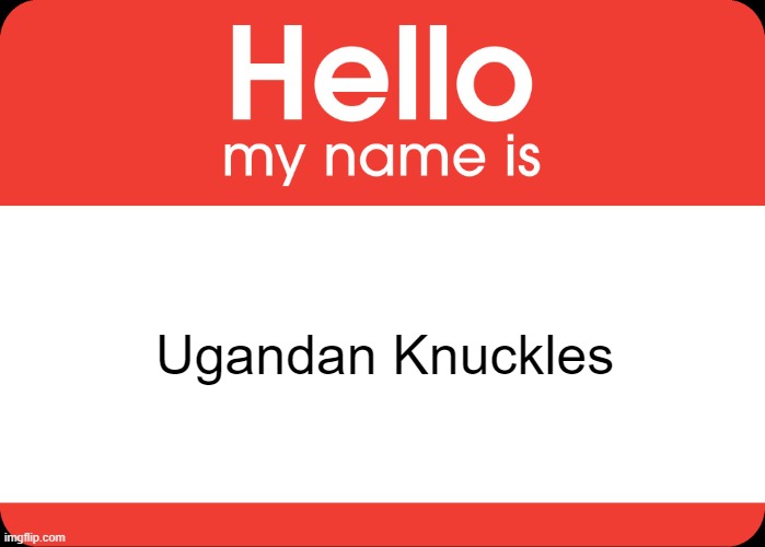 Imgflip we must Find da wey | Ugandan Knuckles | image tagged in hello my name is | made w/ Imgflip meme maker