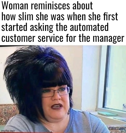 Woman reminisces about how slim she was when she first started asking the automated customer service for the manager | image tagged in karens,funny | made w/ Imgflip meme maker