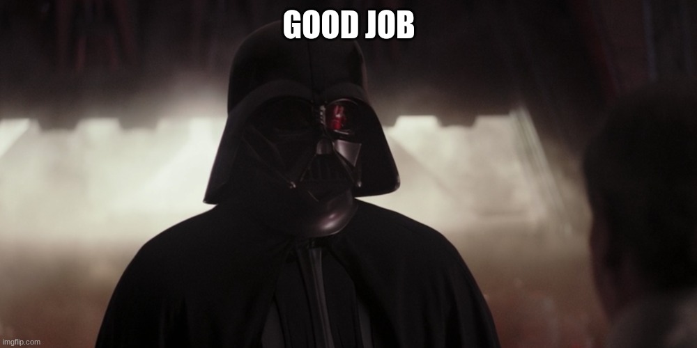 darth vader | GOOD JOB | image tagged in darth vader | made w/ Imgflip meme maker