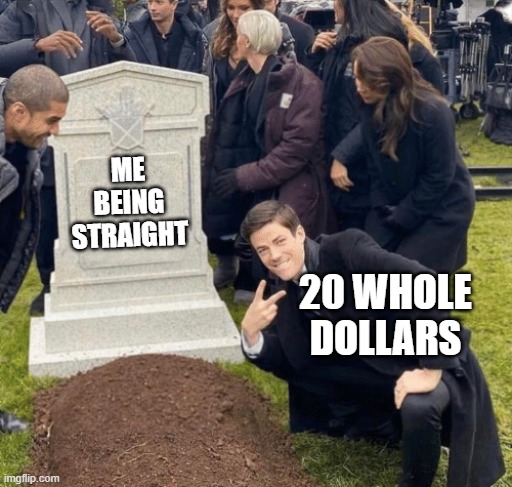 Grant Gustin over grave | ME BEING STRAIGHT; 20 WHOLE DOLLARS | image tagged in grant gustin over grave | made w/ Imgflip meme maker