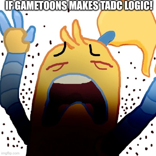 Tadc logic is not real | IF GAMETOONS MAKES TADC LOGIC! | image tagged in aaaaaaaaa,gametoons,tadc | made w/ Imgflip meme maker
