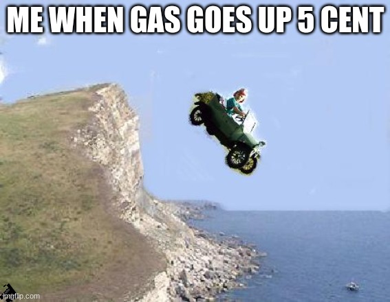 Vroom Doom | ME WHEN GAS GOES UP 5 CENT | image tagged in baby drives car off cliff | made w/ Imgflip meme maker