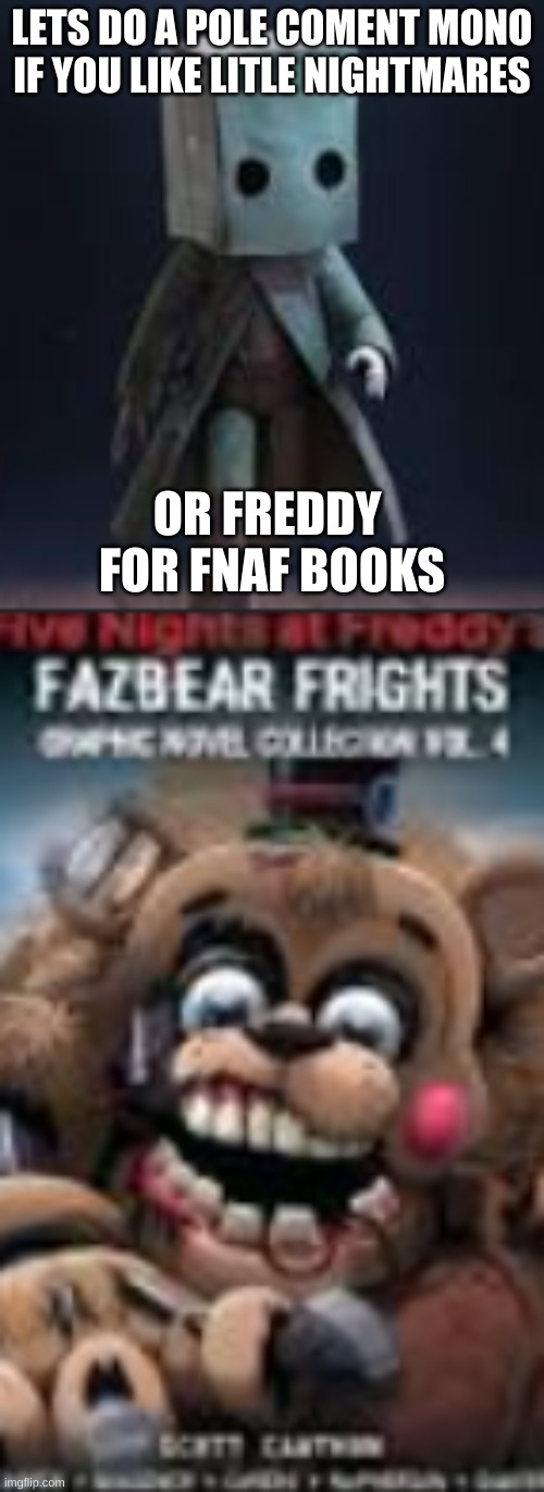 pole | LETS DO A POLE COMENT MONO IF YOU LIKE LITLE NIGHTMARES; OR FREDDY  FOR FNAF BOOKS | image tagged in fnaf,mono,qwertyuiopasdfghjklzxcvbnm,poop,five nights at freddys | made w/ Imgflip meme maker