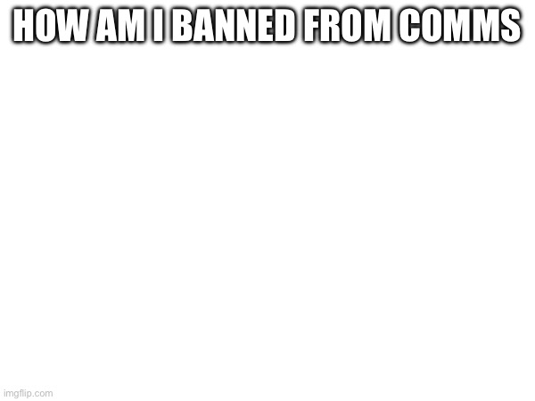 Broooo mod abuse | HOW AM I BANNED FROM COMMS | made w/ Imgflip meme maker