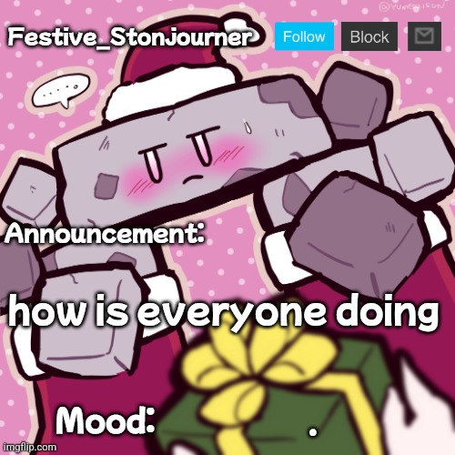 Festive_Stonjourner announcement temp | how is everyone doing; . | image tagged in festive_stonjourner announcement temp | made w/ Imgflip meme maker