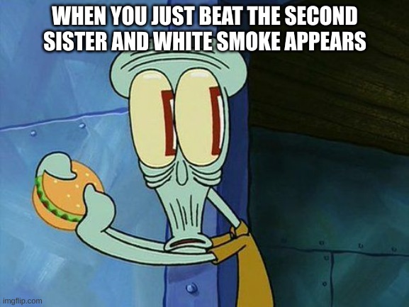 bum bum bum bum bumbum bum ba bum | WHEN YOU JUST BEAT THE SECOND SISTER AND WHITE SMOKE APPEARS | image tagged in oh shit squidward | made w/ Imgflip meme maker