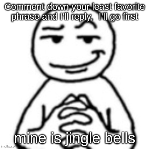 meme | Comment down your least favorite phrase and I'll reply,  I'll go first; mine is jingle bells | image tagged in bruh | made w/ Imgflip meme maker