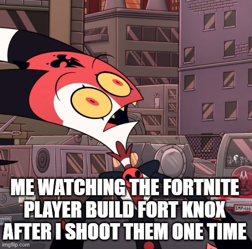 i made another one | ME WATCHING THE FORTNITE PLAYER BUILD FORT KNOX AFTER I SHOOT THEM ONE TIME | image tagged in confused blitzo,fortnite meme | made w/ Imgflip meme maker