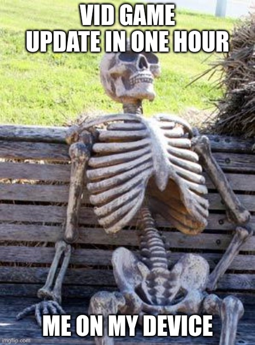 Waiting Skeleton | VID GAME UPDATE IN ONE HOUR; ME ON MY DEVICE | image tagged in memes,waiting skeleton | made w/ Imgflip meme maker