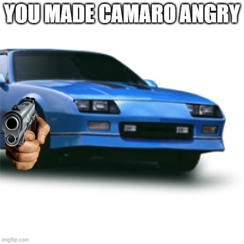 Meme Camaro Z28 | YOU MADE CAMARO ANGRY | image tagged in meme camaro z28 | made w/ Imgflip meme maker