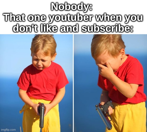 Crying kid with gun | Nobody: 
That one youtuber when you don't like and subscribe: | image tagged in crying kid with gun | made w/ Imgflip meme maker