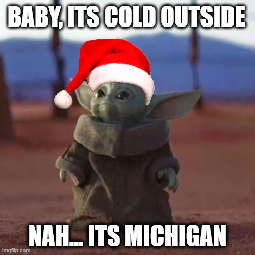 Baby Yoda | BABY, ITS COLD OUTSIDE; NAH... ITS MICHIGAN | image tagged in baby yoda | made w/ Imgflip meme maker