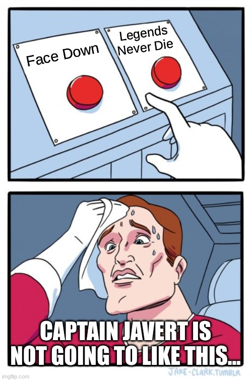 A Heated Battle of Friendship | Legends Never Die; Face Down; CAPTAIN JAVERT IS NOT GOING TO LIKE THIS... | image tagged in memes,two buttons | made w/ Imgflip meme maker