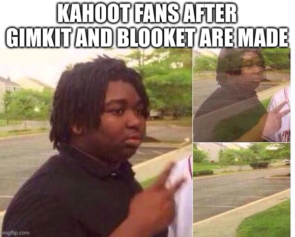 fading away | KAHOOT FANS AFTER GIMKIT AND BLOOKET ARE MADE | image tagged in fading away | made w/ Imgflip meme maker