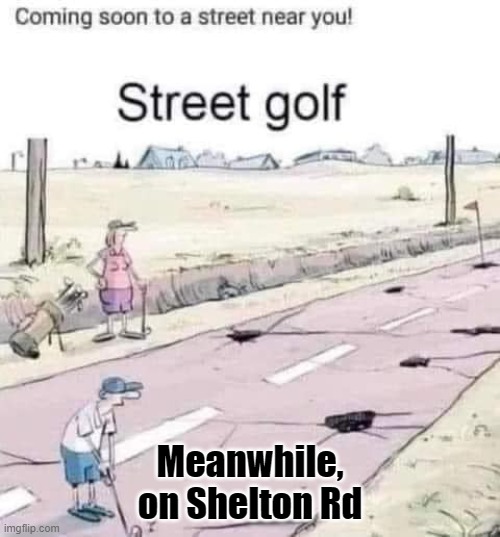 street golf,   Meanwhile, on Shelton Rd | image tagged in potholes | made w/ Imgflip meme maker