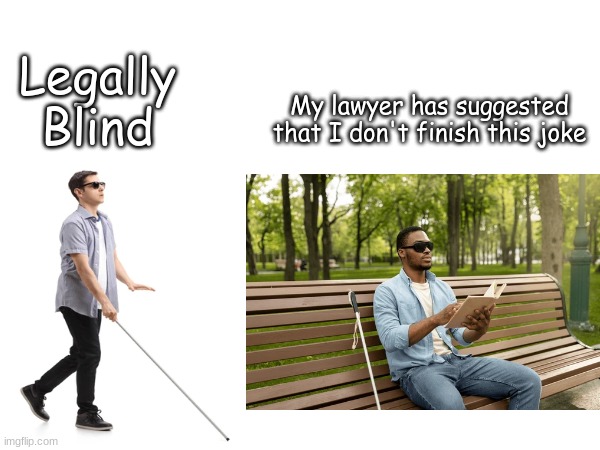 This is a joke. I love all people equally. Please don't unfeature this meme. | Legally Blind; My lawyer has suggested that I don't finish this joke | image tagged in meme | made w/ Imgflip meme maker