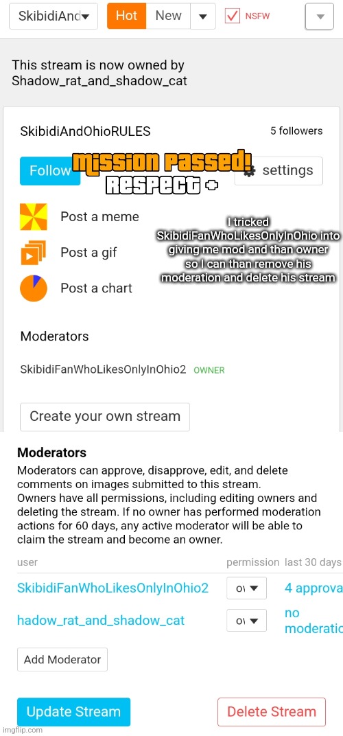 manipulated a stupid 5 year old into deleting cringe stream | I tricked SkibidiFanWhoLikesOnlyInOhio into giving me mod and than owner so I can than remove his moderation and delete his stream | made w/ Imgflip meme maker