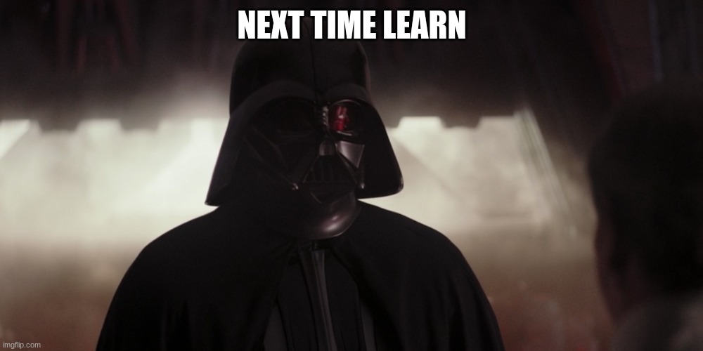 darth vader | NEXT TIME LEARN | image tagged in darth vader | made w/ Imgflip meme maker