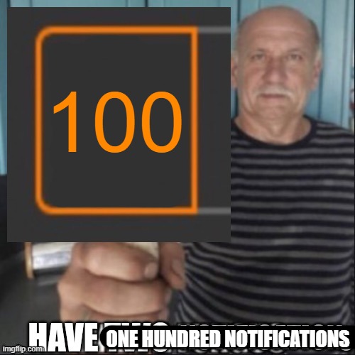 Have two notifications | 100; ONE HUNDRED NOTIFICATIONS | image tagged in have two notifications | made w/ Imgflip meme maker