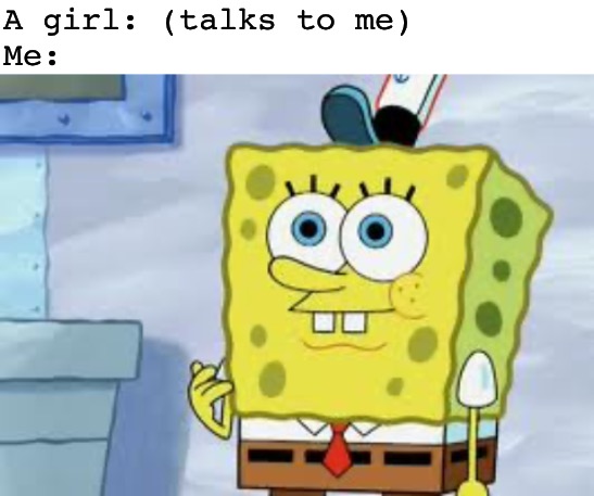 A girl: (talks to me)
Me: | image tagged in blank white template,spongebob face | made w/ Imgflip meme maker