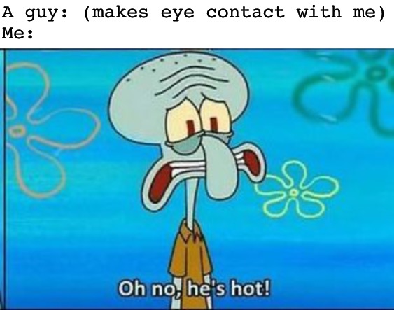 A guy: (makes eye contact with me)
Me: | image tagged in blank white template,oh no hes hot | made w/ Imgflip meme maker