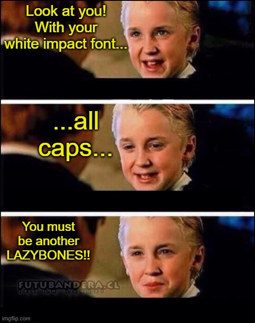 Draco Malfoy | Look at you! With your white impact font... ...all caps... You must be another LAZYBONES!! | image tagged in draco malfoy,certified bruh moment | made w/ Imgflip meme maker