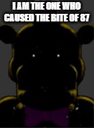 Fredbear UCN | I AM THE ONE WHO CAUSED THE BITE OF 87 | image tagged in fredbear ucn | made w/ Imgflip meme maker
