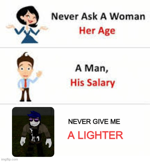 Never ask a woman her age | NEVER GIVE ME; A LIGHTER | image tagged in never ask a woman her age | made w/ Imgflip meme maker