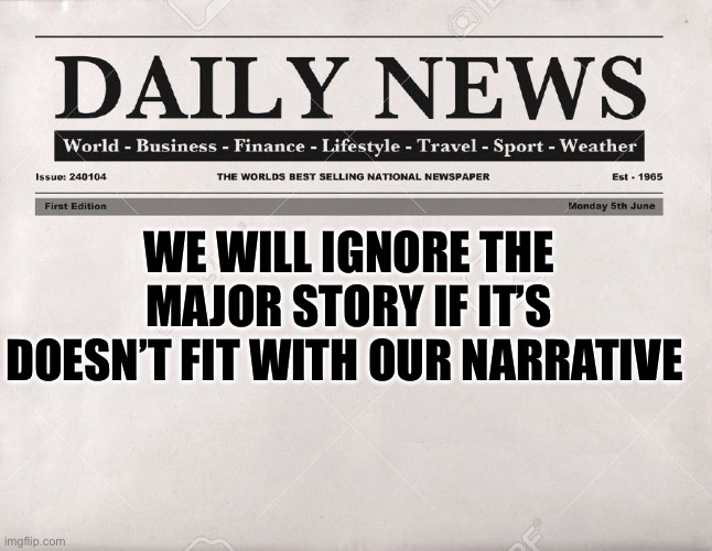 MSM narrative | WE WILL IGNORE THE MAJOR STORY IF IT’S DOESN’T FIT WITH OUR NARRATIVE | image tagged in newspaper,biased media,media | made w/ Imgflip meme maker