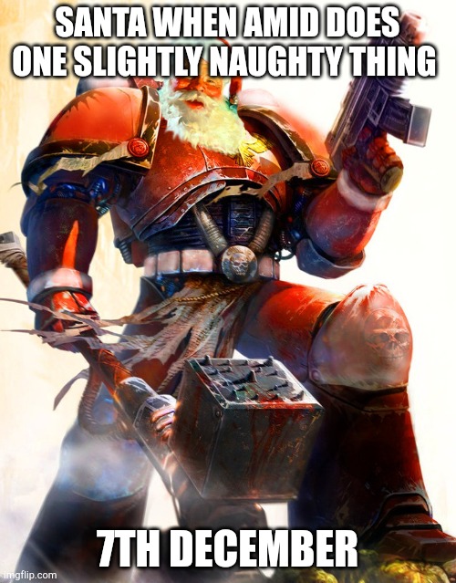 7th december | SANTA WHEN AMID DOES ONE SLIGHTLY NAUGHTY THING; 7TH DECEMBER | image tagged in warhammer 40k space marine santa | made w/ Imgflip meme maker