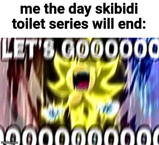 it would be so fun | me the day skibidi toilet series will end: | image tagged in sonic lets gooooooooo | made w/ Imgflip meme maker