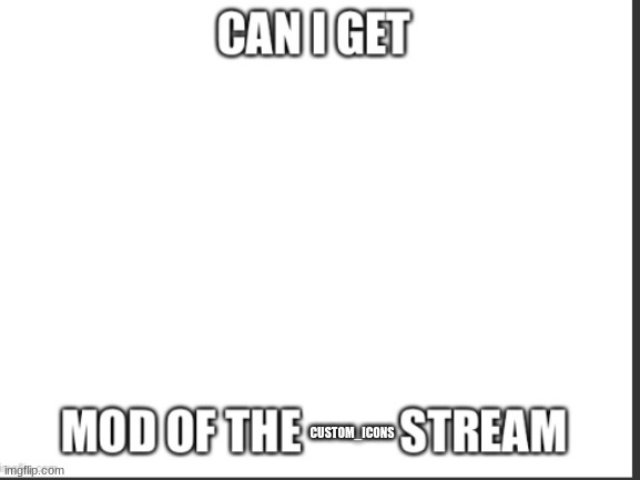 can I get mod | CUSTOM_ICONS | image tagged in can i get mod | made w/ Imgflip meme maker