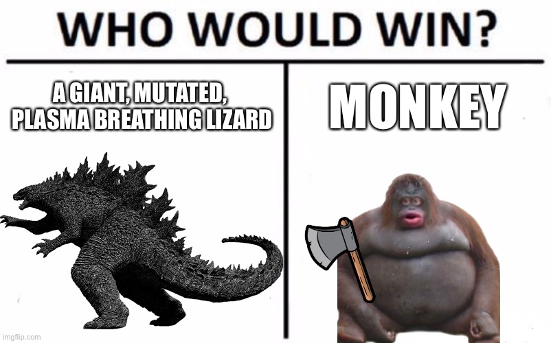 Godzilla vs kong(2021) be like | A GIANT, MUTATED,  PLASMA BREATHING LIZARD; MONKEY | image tagged in memes,who would win | made w/ Imgflip meme maker