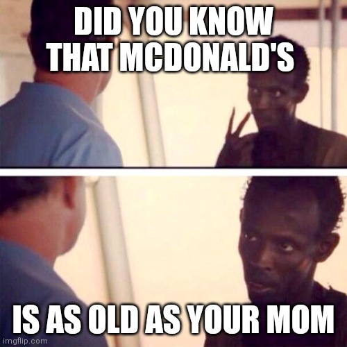 McDonald's is so old | DID YOU KNOW THAT MCDONALD'S; IS AS OLD AS YOUR MOM | image tagged in memes,captain phillips - i'm the captain now,mcdonalds,yo mama | made w/ Imgflip meme maker