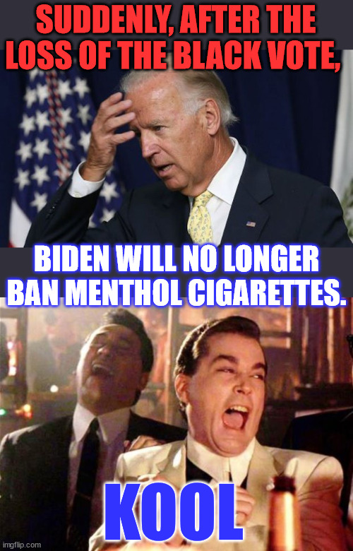 It's desperation time for the Biden campaign... | SUDDENLY, AFTER THE LOSS OF THE BLACK VOTE, BIDEN WILL NO LONGER BAN MENTHOL CIGARETTES. KOOL | image tagged in joe biden worries,goodfellas,desperation,time | made w/ Imgflip meme maker
