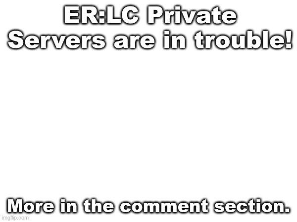 I am so sad... information in the comment section. | ER:LC Private Servers are in trouble! More in the comment section. | made w/ Imgflip meme maker